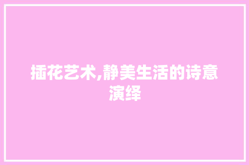 插花艺术,静美生活的诗意演绎