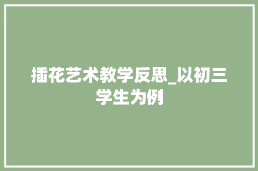 插花艺术教学反思_以初三学生为例