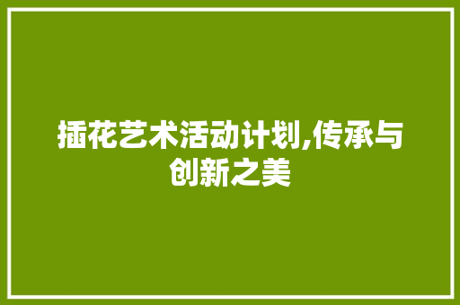 插花艺术活动计划,传承与创新之美 爬藤植物