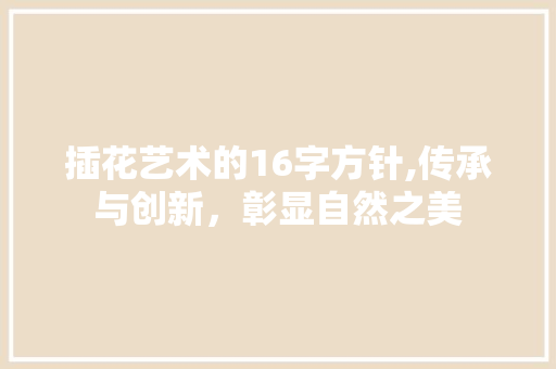 插花艺术的16字方针,传承与创新，彰显自然之美 植物分类