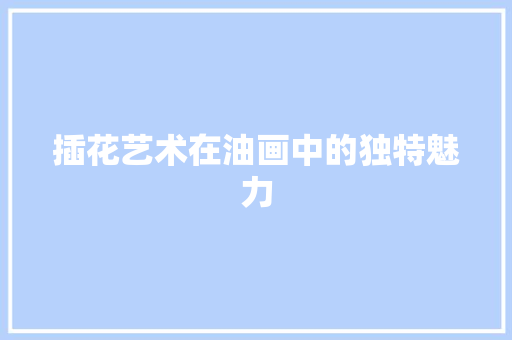 插花艺术在油画中的独特魅力