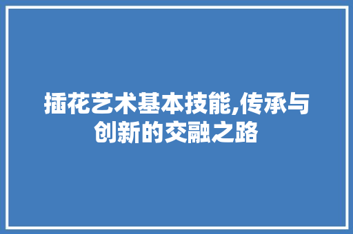 插花艺术基本技能,传承与创新的交融之路 爬藤植物
