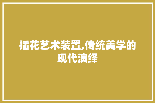 插花艺术装置,传统美学的现代演绎 灌溉技术