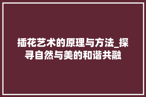 插花艺术的原理与方法_探寻自然与美的和谐共融 爬藤植物