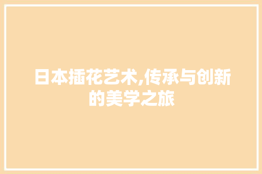 日本插花艺术,传承与创新的美学之旅 土壤管理