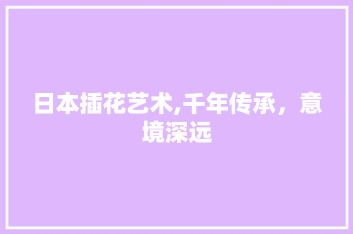 日本插花艺术,千年传承，意境深远 修剪技巧