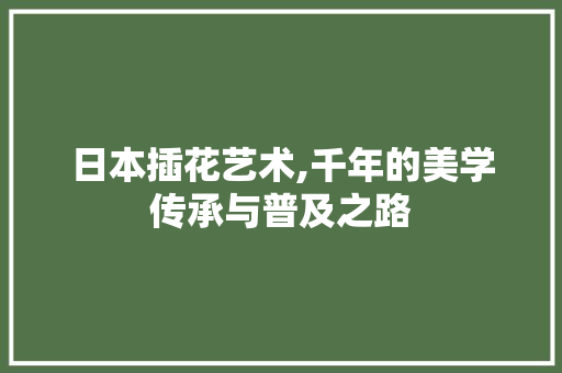 日本插花艺术,千年的美学传承与普及之路 土壤选择