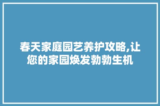 春天家庭园艺养护攻略,让您的家园焕发勃勃生机 树木