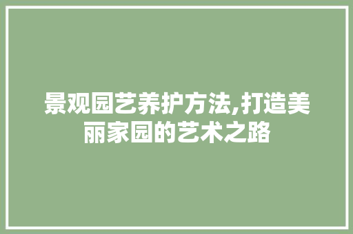 景观园艺养护方法,打造美丽家园的艺术之路 花卉