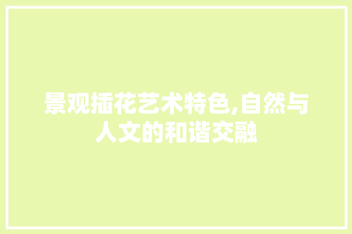 景观插花艺术特色,自然与人文的和谐交融 树木
