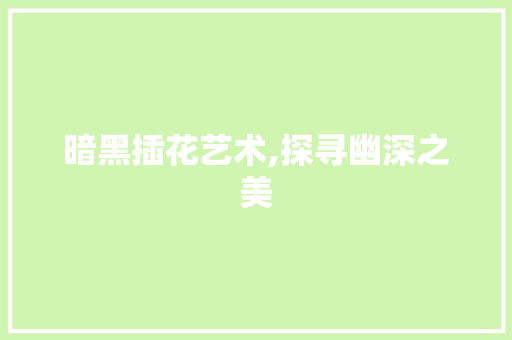 暗黑插花艺术,探寻幽深之美