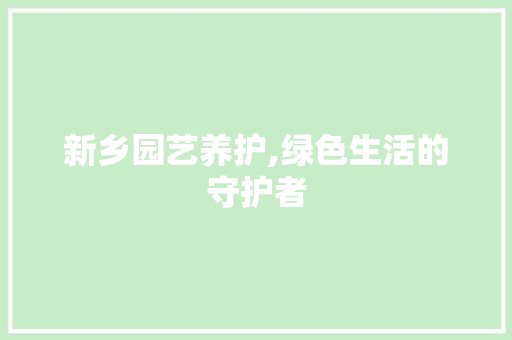 新乡园艺养护,绿色生活的守护者 修剪技巧
