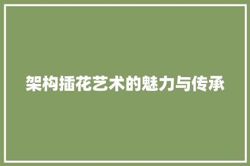 架构插花艺术的魅力与传承