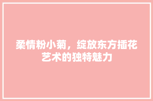 柔情粉小菊，绽放东方插花艺术的独特魅力