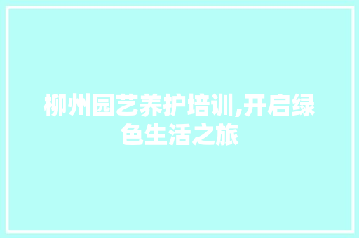 柳州园艺养护培训,开启绿色生活之旅 植物分类