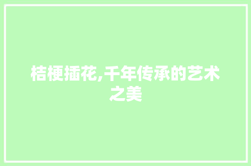桔梗插花,千年传承的艺术之美