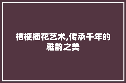 桔梗插花艺术,传承千年的雅韵之美