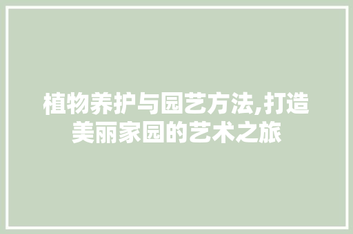 植物养护与园艺方法,打造美丽家园的艺术之旅 植物分类