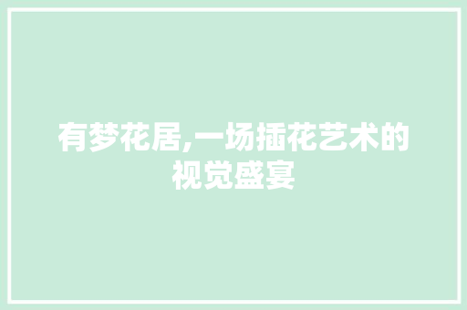 有梦花居,一场插花艺术的视觉盛宴