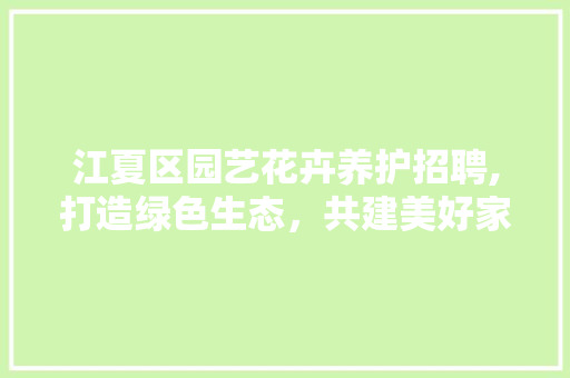 江夏区园艺花卉养护招聘,打造绿色生态，共建美好家园 修剪技巧
