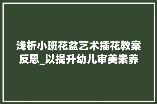 浅析小班花盆艺术插花教案反思_以提升幼儿审美素养为视角
