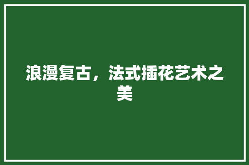 浪漫复古，法式插花艺术之美