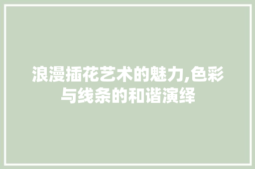 浪漫插花艺术的魅力,色彩与线条的和谐演绎 植物分类