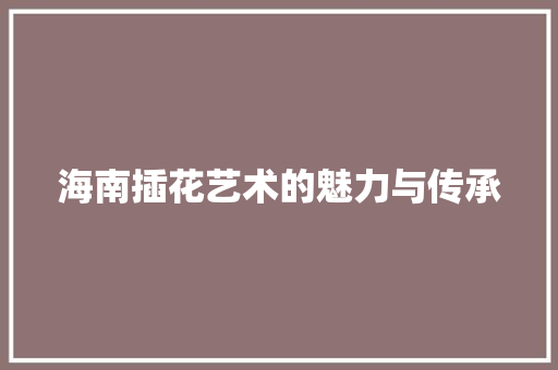 海南插花艺术的魅力与传承