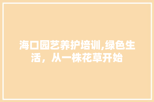 海口园艺养护培训,绿色生活，从一株花草开始 土壤管理