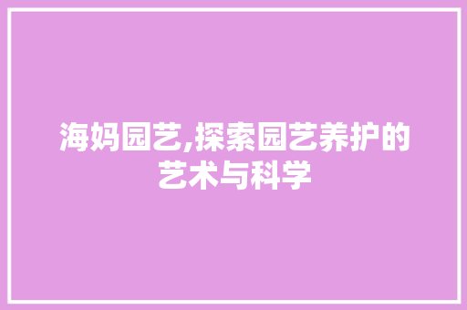 海妈园艺,探索园艺养护的艺术与科学 植物栽培
