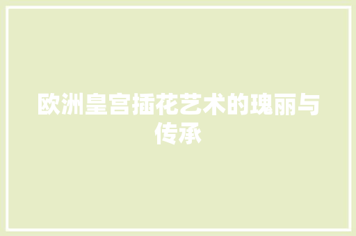 欧洲皇宫插花艺术的瑰丽与传承