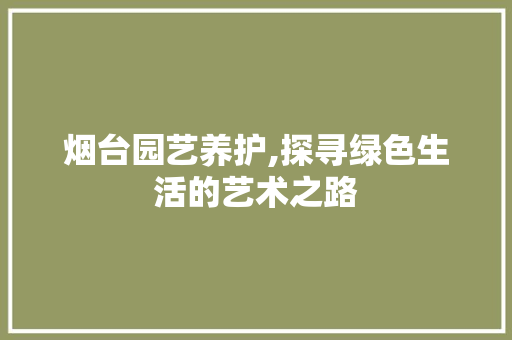 烟台园艺养护,探寻绿色生活的艺术之路