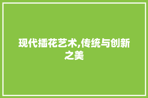 现代插花艺术,传统与创新之美 树木