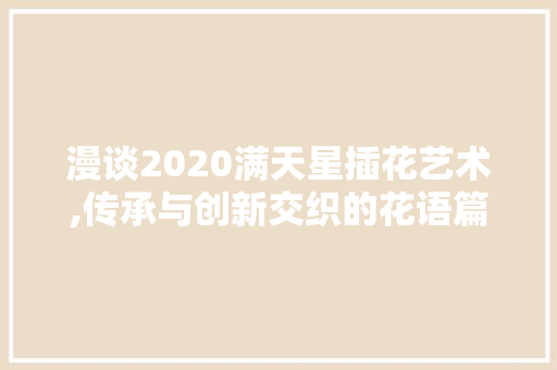 漫谈2020满天星插花艺术,传承与创新交织的花语篇章