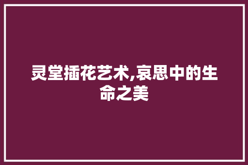 灵堂插花艺术,哀思中的生命之美