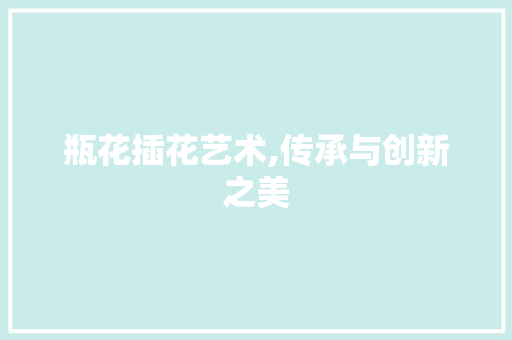 瓶花插花艺术,传承与创新之美 爬藤植物