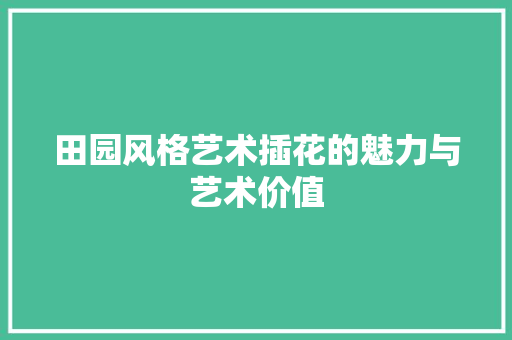 田园风格艺术插花的魅力与艺术价值