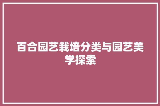 百合园艺栽培分类与园艺美学探索