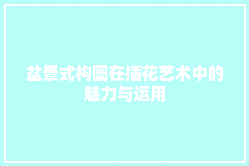 盆景式构图在插花艺术中的魅力与运用 土壤管理