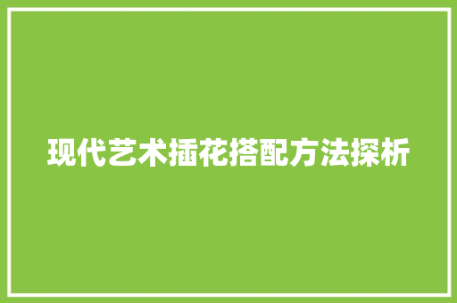 现代艺术插花搭配方法探析 植物养护
