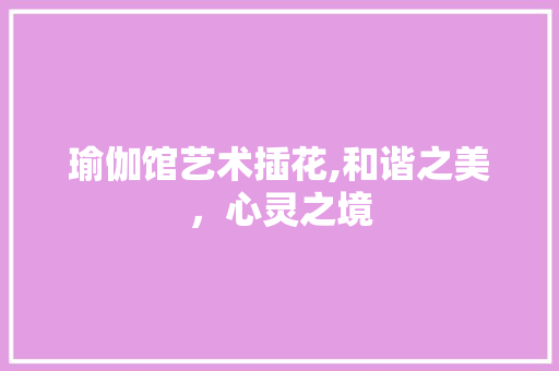 瑜伽馆艺术插花,和谐之美，心灵之境
