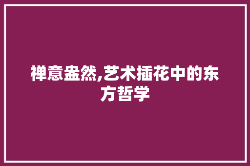 禅意盎然,艺术插花中的东方哲学