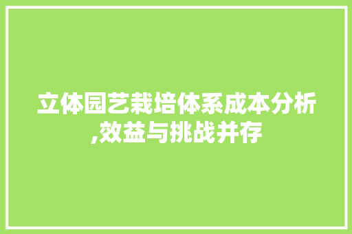 立体园艺栽培体系成本分析,效益与挑战并存 土壤管理