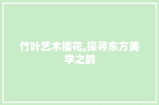 竹叶艺术插花,探寻东方美学之韵