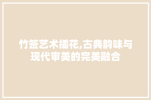 竹签艺术插花,古典韵味与现代审美的完美融合