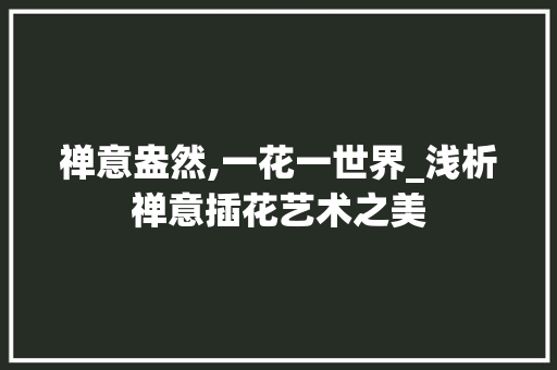 禅意盎然,一花一世界_浅析禅意插花艺术之美