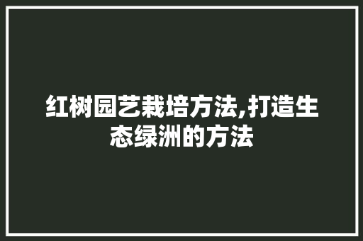 红树园艺栽培方法,打造生态绿洲的方法