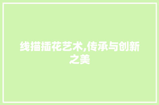 线描插花艺术,传承与创新之美