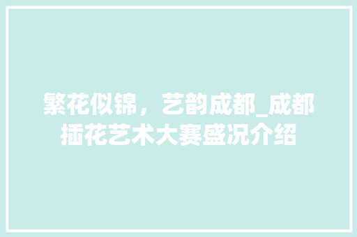 繁花似锦，艺韵成都_成都插花艺术大赛盛况介绍 花卉
