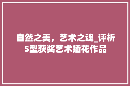 自然之美，艺术之魂_评析S型获奖艺术插花作品 土壤选择